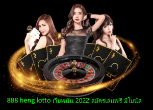 888 heng lotto เว็บพนัน 2022 สมัครเล่นฟรี มีโบนัส มากมาย